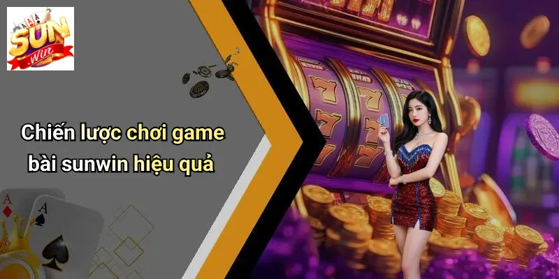 Chiến lược chơi game bài sunwin hiệu quả