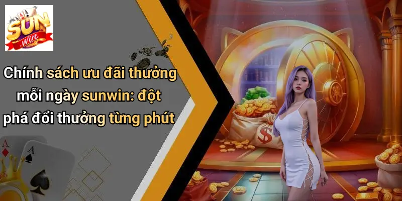 Chính sách ưu đãi thưởng mỗi ngày sunwin: đột phá đổi thưởng từng phút