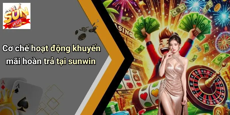 Khuyến Mãi Hoàn Trả: Bí Quyết Nhận Ưu Đãi Đỉnh Cao Tại SUN WIN 2 Cơ chế hoạt động khuyến mãi hoàn trả tại sunwin