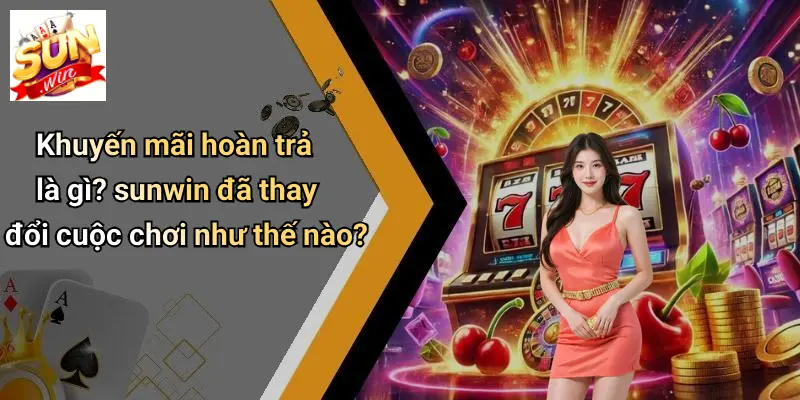 Khuyến Mãi Hoàn Trả: Bí Quyết Nhận Ưu Đãi Đỉnh Cao Tại SUN WIN 1 Khuyến mãi hoàn trả là gì? sunwin đã thay đổi cuộc chơi như thế nào?