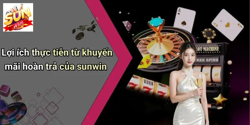 Khuyến Mãi Hoàn Trả: Bí Quyết Nhận Ưu Đãi Đỉnh Cao Tại SUN WIN 3 Lợi ích thực tiễn từ khuyến mãi hoàn trả của sunwin
