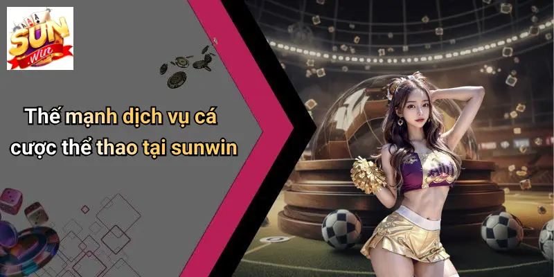 SUN WIN 15 Thế mạnh dịch vụ cá cược thể thao tại sunwin