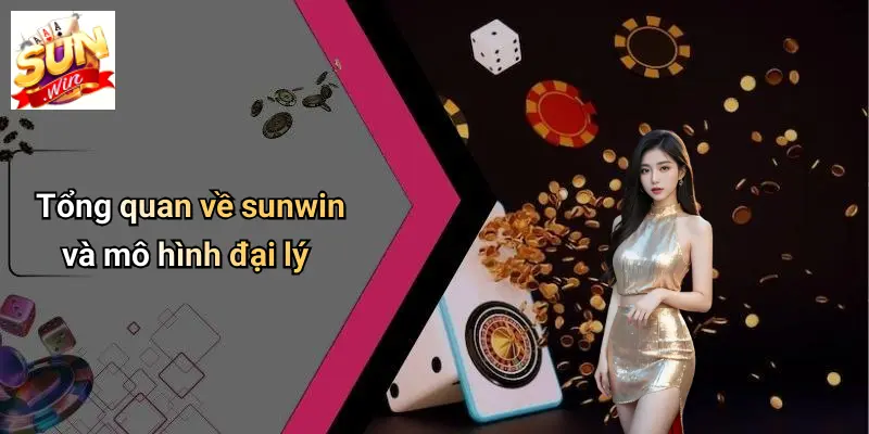 Đại Lý SUNWIN 1 Tổng quan về sunwin và mô hình đại lý